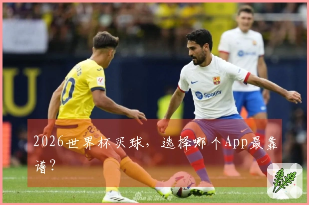 2026世界杯买球，选择哪个App最靠谱？
