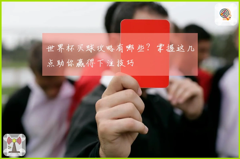 世界杯买球攻略有哪些？掌握这几点助你赢得下注技巧