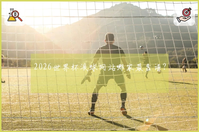 2026世界杯滚球网站哪家最靠谱？