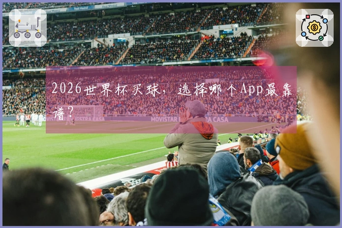2026世界杯买球，选择哪个App最靠谱？