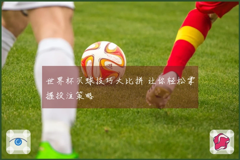 世界杯买球技巧大比拼 让你轻松掌握投注策略