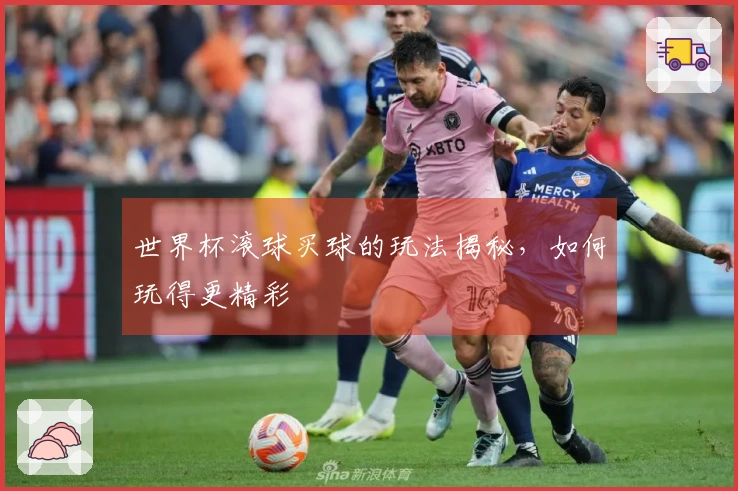 世界杯滚球买球的玩法揭秘，如何玩得更精彩