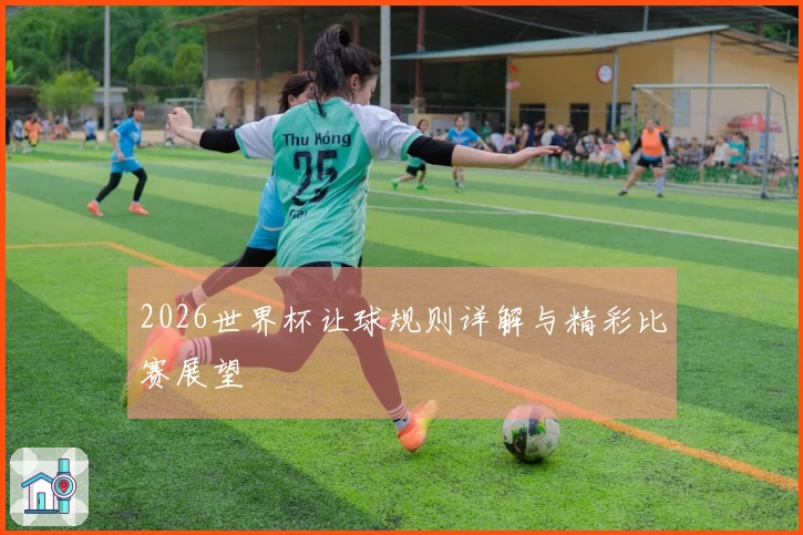 2026世界杯让球规则详解与精彩比赛展望