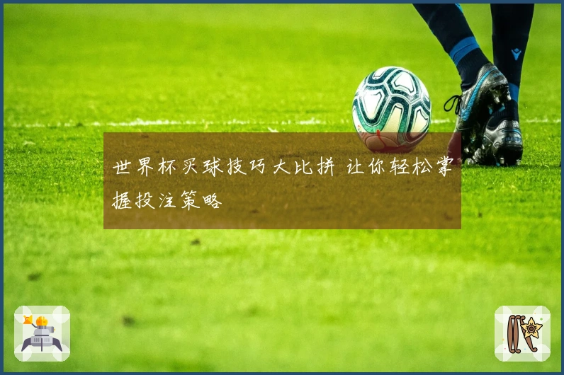 世界杯买球技巧大比拼 让你轻松掌握投注策略